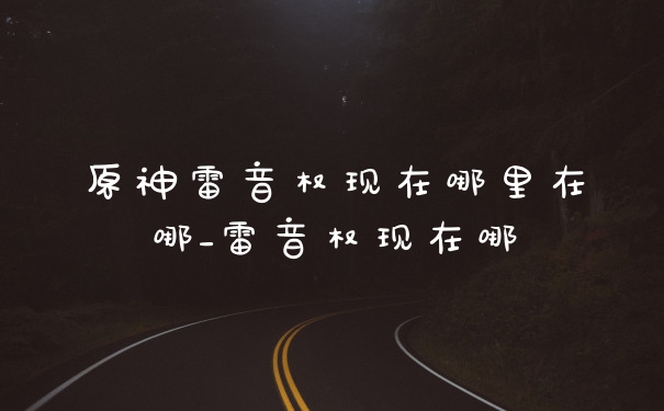 原神雷音权现在哪里在哪_雷音权现在哪