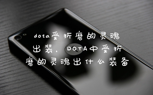 dota受折磨的灵魂出装，DOTA中受折磨的灵魂出什么装备