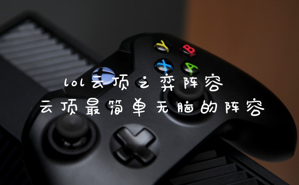 lol云顶之弈阵容 云顶最简单无脑的阵容