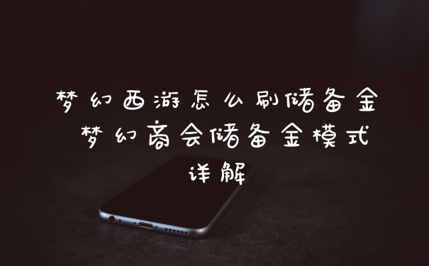梦幻西游怎么刷储备金 梦幻商会储备金模式详解