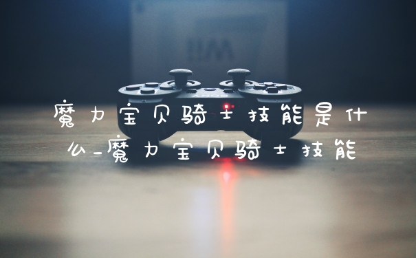 魔力宝贝骑士技能是什么_魔力宝贝骑士技能