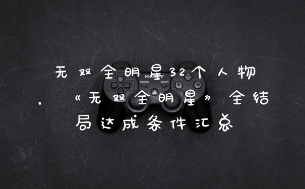 无双全明星32个人物，《无双全明星》全结局达成条件汇总
