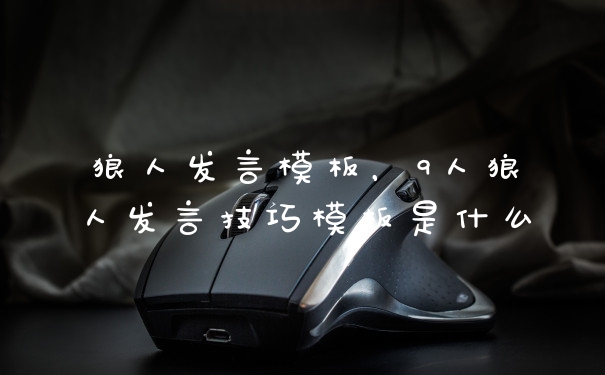 狼人发言模板，9人狼人发言技巧模板是什么