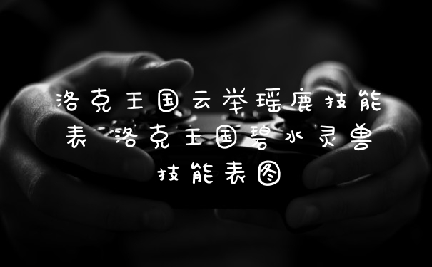 洛克王国云举瑶鹿技能表 洛克王国碧水灵兽技能表图