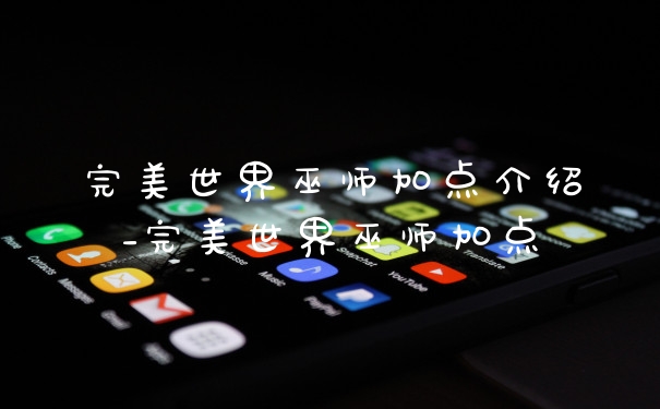 完美世界巫师加点介绍_完美世界巫师加点