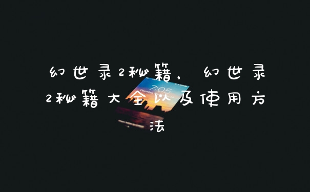 幻世录2秘籍，幻世录2秘籍大全以及使用方法