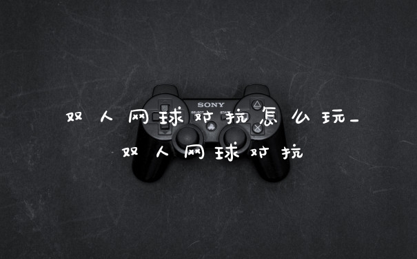 双人网球对抗怎么玩_双人网球对抗