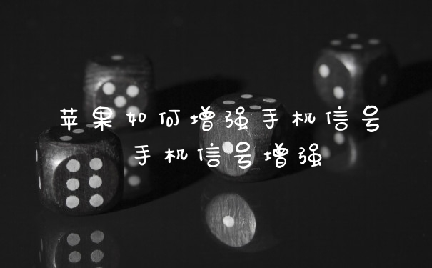 苹果如何增强手机信号 手机信号增强