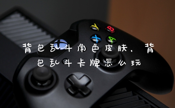 背包乱斗角色皮肤，背包乱斗卡牌怎么玩