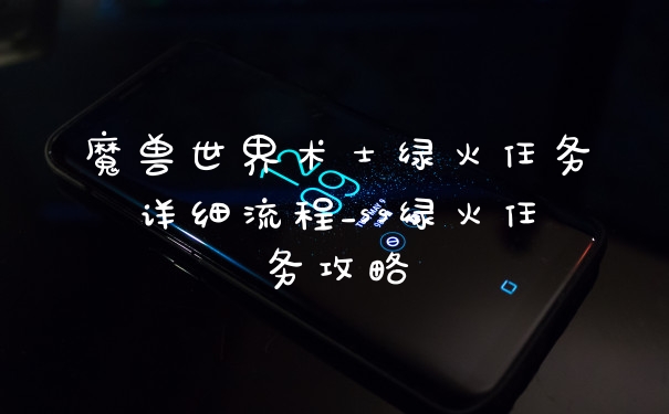魔兽世界术士绿火任务详细流程_ss绿火任务攻略