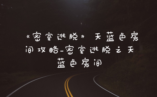 《密室逃脱》天蓝色房间攻略_密室逃脱之天蓝色房间