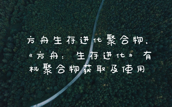 方舟生存进化聚合物,《方舟:生存进化》有机聚合物获取及使用