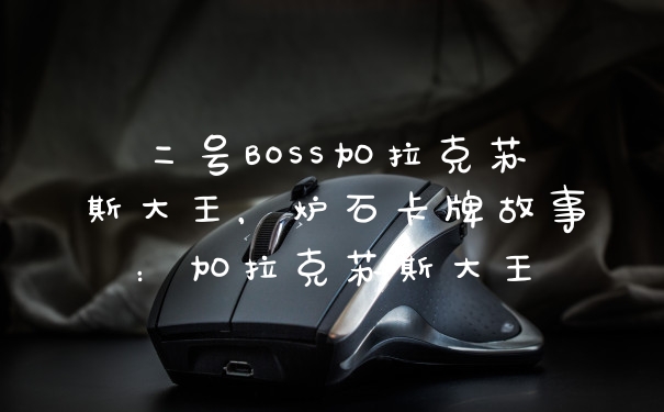 二号BOSS加拉克苏斯大王，炉石卡牌故事：加拉克苏斯大王