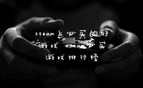 steam上必买的好游戏 steam必买游戏排行榜
