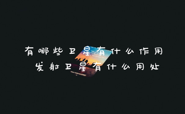有哪些卫星有什么作用 发射卫星有什么用处