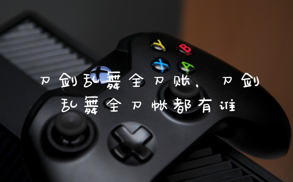 刀剑乱舞全刀账,刀剑乱舞全刀帐都有谁