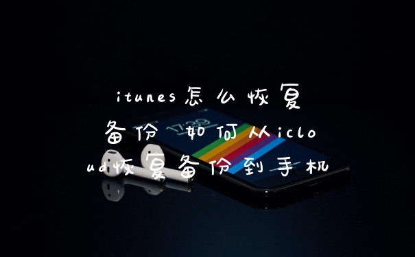 itunes怎么恢复备份 如何从icloud恢复备份到手机