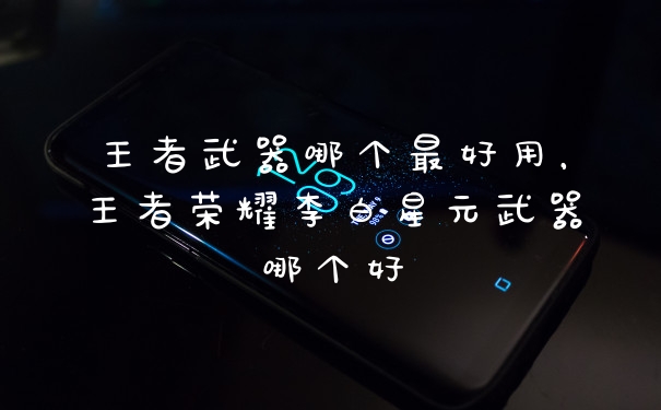 王者武器哪个最好用，王者荣耀李白星元武器哪个好