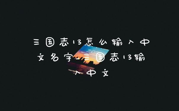三国志13怎么输入中文名字_三国志13输入中文