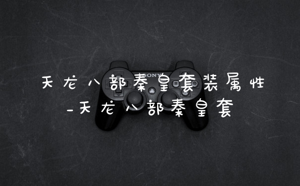 天龙八部秦皇套装属性_天龙八部秦皇套