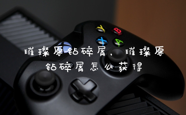 璀璨原钻碎屑，璀璨原钻碎屑怎么获得