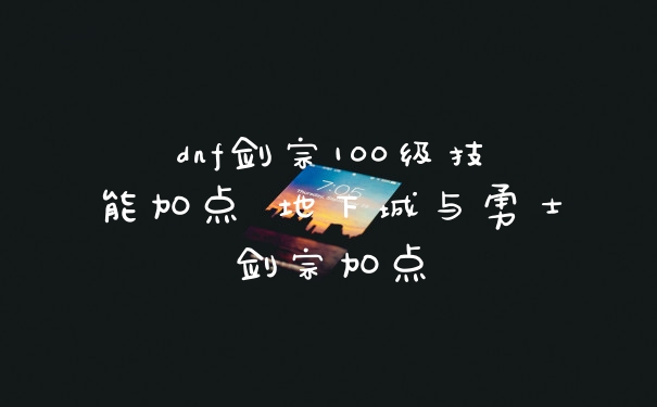 dnf剑宗100级技能加点 地下城与勇士剑宗加点