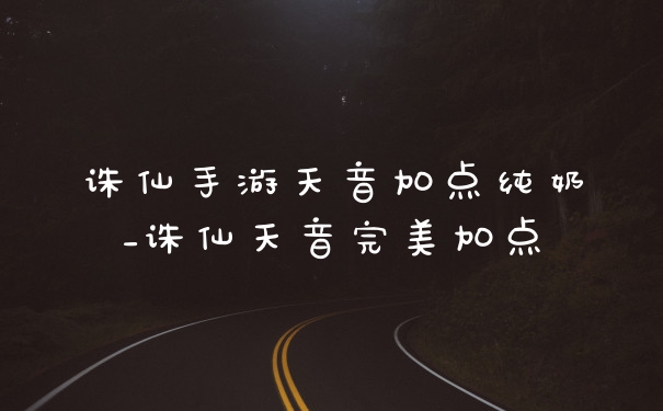 诛仙手游天音加点纯奶_诛仙天音完美加点