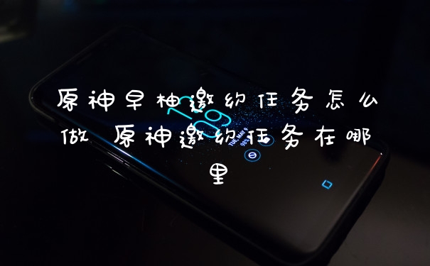 原神早柚邀约任务怎么做 原神邀约任务在哪里