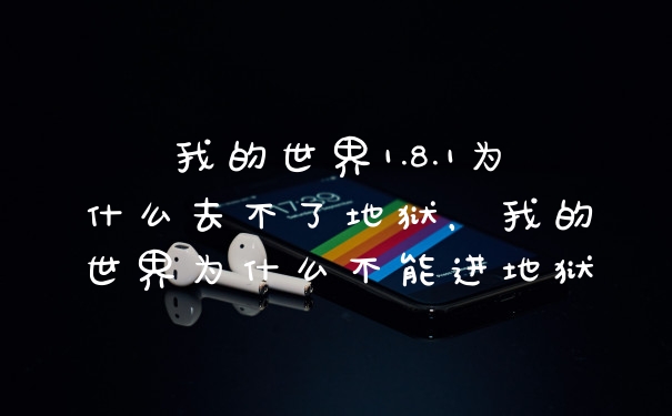 我的世界1.8.1为什么去不了地狱，我的世界为什么不能进地狱