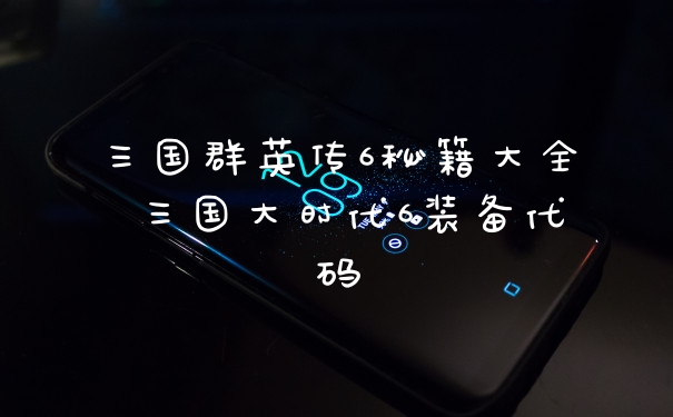 三国群英传6秘籍大全 三国大时代6装备代码