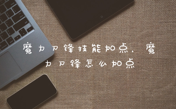魔力刀锋技能加点，魔力刀锋怎么加点