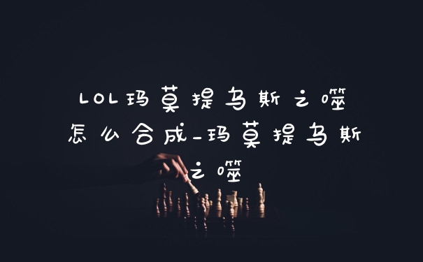 LOL玛莫提乌斯之噬怎么合成_玛莫提乌斯之噬