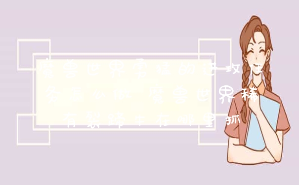 魔兽世界勇猛的进攻任务怎么做 魔兽世界稀有裂蹄牛在哪里抓