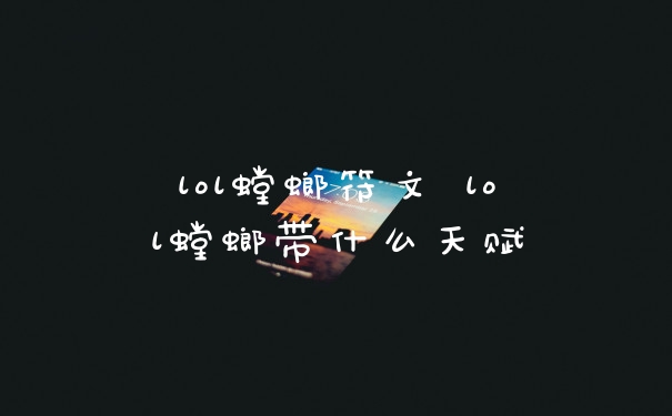 lol螳螂符文 lol螳螂带什么天赋