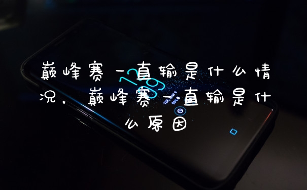 巅峰赛一直输是什么情况，巅峰赛一直输是什么原因