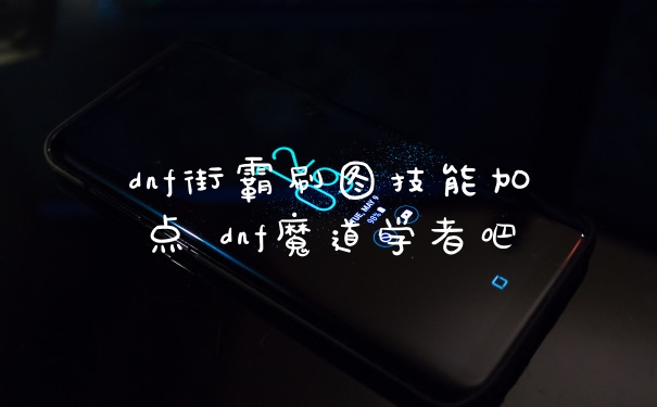 dnf街霸刷图技能加点 dnf魔道学者吧