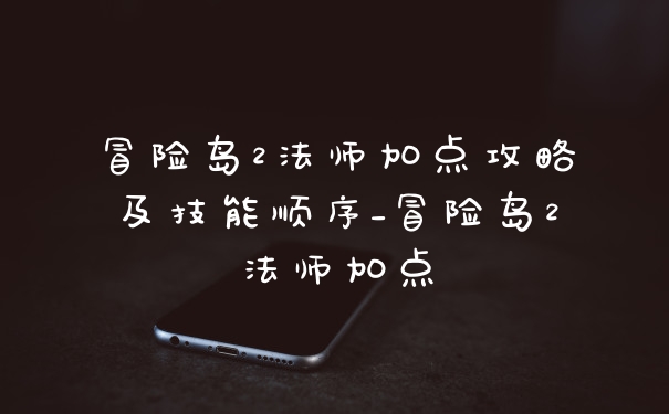 冒险岛2法师加点攻略及技能顺序_冒险岛2法师加点