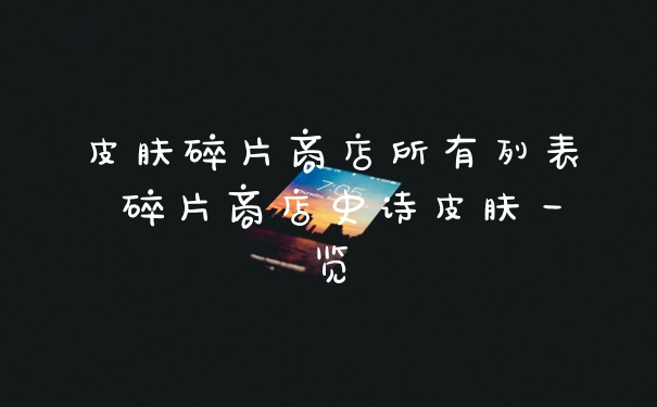 皮肤碎片商店所有列表 碎片商店史诗皮肤一览