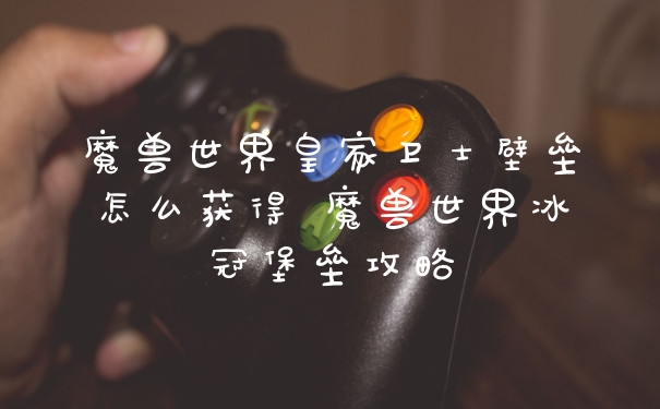 魔兽世界皇家卫士壁垒怎么获得 魔兽世界冰冠堡垒攻略