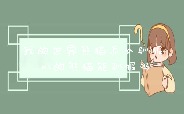 我的世界熊猫怎么驯服 mc的熊猫能驯服吗