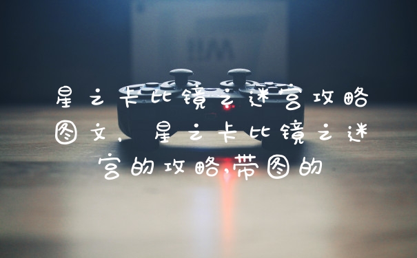 星之卡比镜之迷宫攻略图文，星之卡比镜之迷宫的攻略,带图的