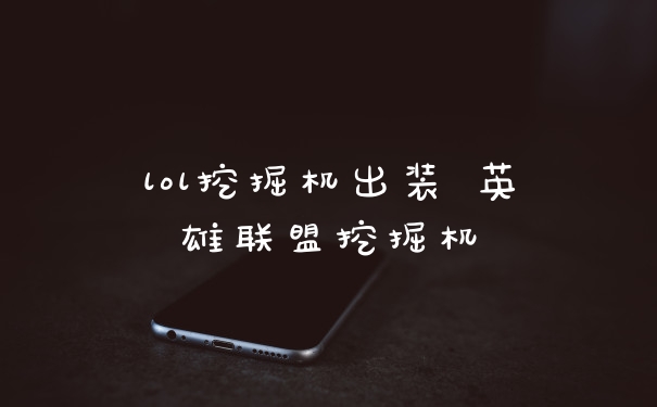 lol挖掘机出装 英雄联盟挖掘机