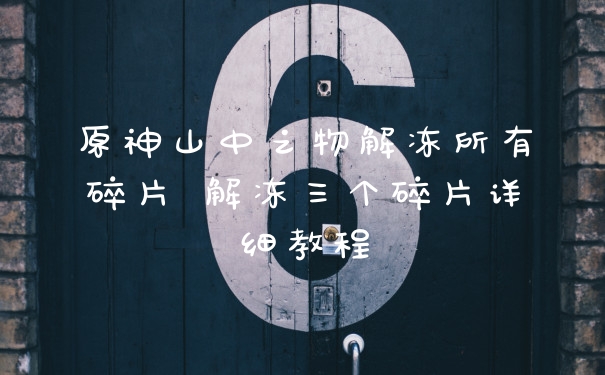 原神山中之物解冻所有碎片 解冻三个碎片详细教程