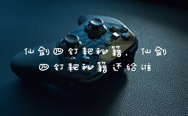 仙剑四钉耙秘籍，仙剑四钉耙秘籍还给谁