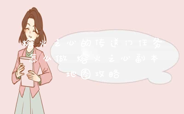 熔火之心的传送门任务怎么做 熔火之心副本地图攻略