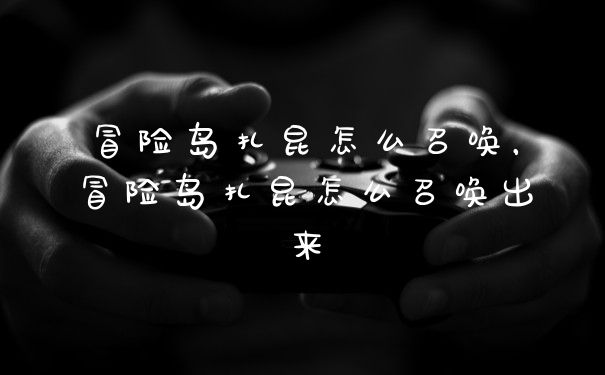 冒险岛扎昆怎么召唤，冒险岛扎昆怎么召唤出来