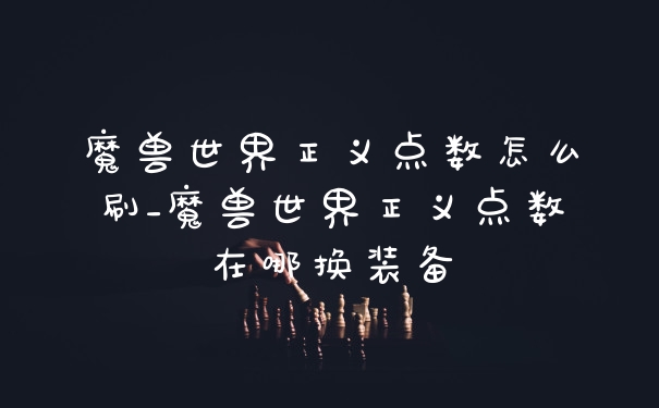 魔兽世界正义点数怎么刷_魔兽世界正义点数在哪换装备