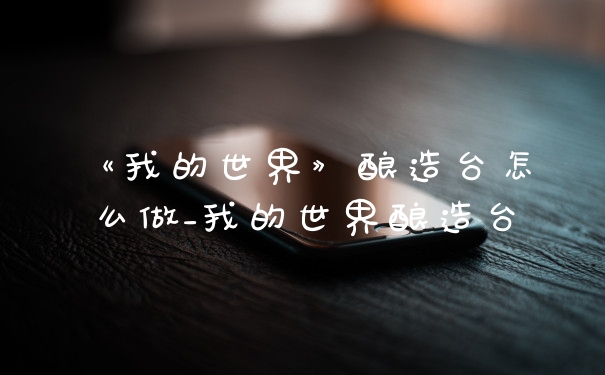 《我的世界》酿造台怎么做_我的世界酿造台