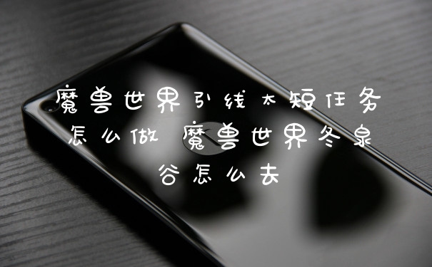 魔兽世界引线太短任务怎么做 魔兽世界冬泉谷怎么去