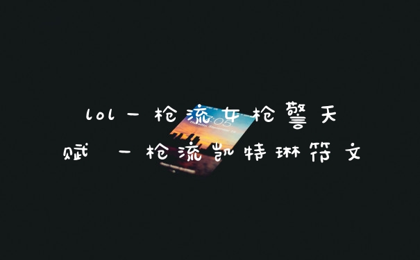 lol一枪流女枪警天赋 一枪流凯特琳符文